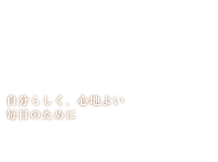 自分らしく、心地よい毎日のために